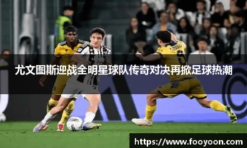 必一尤文图斯迎战全明星球队传奇对决再掀足球热潮