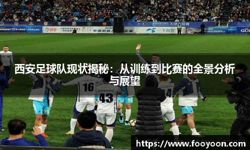 必一西安足球队现状揭秘：从训练到比赛的全景分析与展望