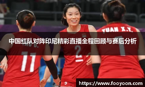 必一中国红队对阵印尼精彩直播全程回顾与赛后分析